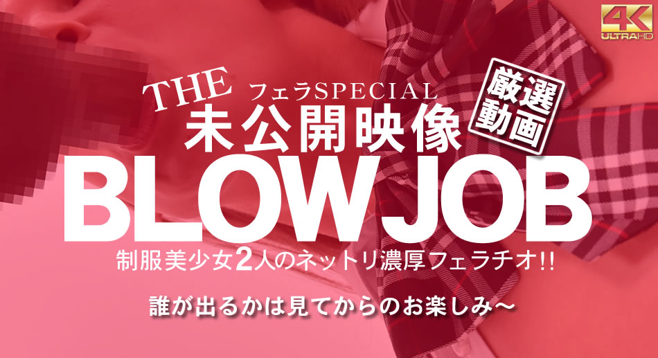 BLOW JOB The Unreleased 未公開映像 金8美少女二人のネットリ濃厚フェラチオ!!