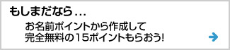 まだならお名前ポイント作ろう