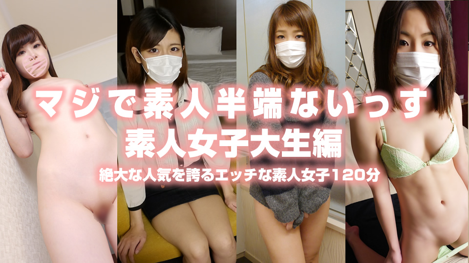 マジで素人半端ないっす 素人女子大生編 絶大な人気を誇るエッチな素人女子120分